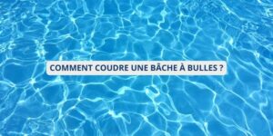 Guide maison pratique : Comment bien coudre une bâche à bulle ?