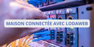 Maison connectée : Découvrez le potentiel de Lodaweb
